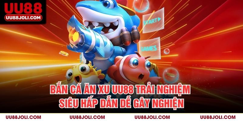Bắn Cá Ăn Xu uu88: Trải Nghiệm Siêu Hấp Dẫn Dễ Gây Nghiện