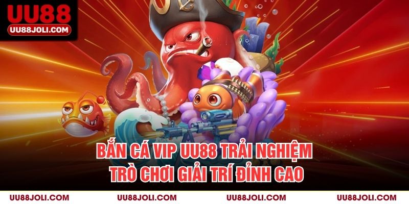 Bắn Cá Vip UU88 – Trải Nghiệm Trò Chơi Giải Trí Đỉnh Cao