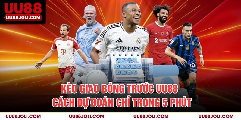 Kèo Giao Bóng Trước Uu88 – Cách Dự Đoán Chỉ Trong 5 Phút